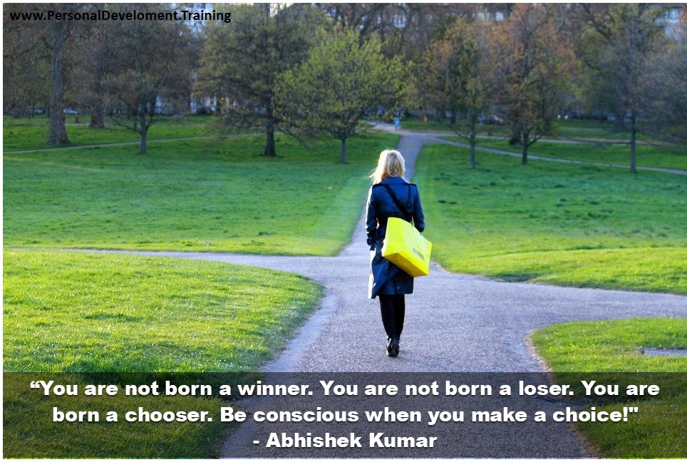 making conscious choices-“You are not born a winner. You are not born a loser. You are born a chooser. Be conscious when you make a choice!