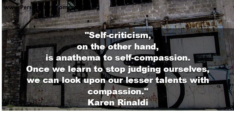 +mistakes-Self-criticism, on the other hand, is anathema to self-compassion. Once we learn to stop judging ourselves, we can look upon our lesser talents with compassion. - Karen Rinaldi - 