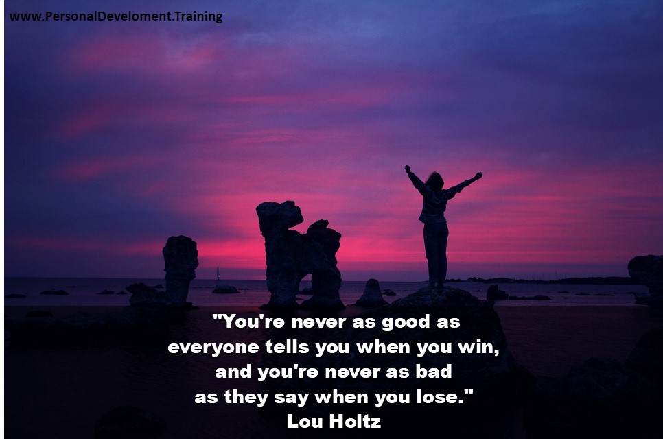 +abilities+best+good+positive-You're never as good as everyone tells you when you win, and you're never as bad as they say when you lose. - Lou Holtz -  -  - 