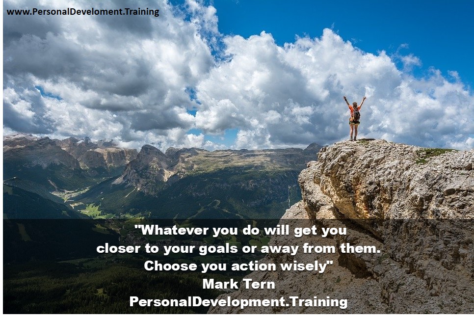 +achieve+goals+goals+success-Whatever you do will get you closer to your goals or away from them - choose you action wisely - Mark Tern - PersonalDevelopment.Training - 