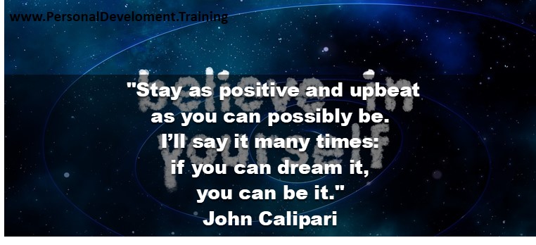+affirmation+believe+life+mind+purpose+thoughts-Stay as positive and upbeat as you can possibly be. I’ll say it many times: if you can dream it, you can be it. - John Calipari - 