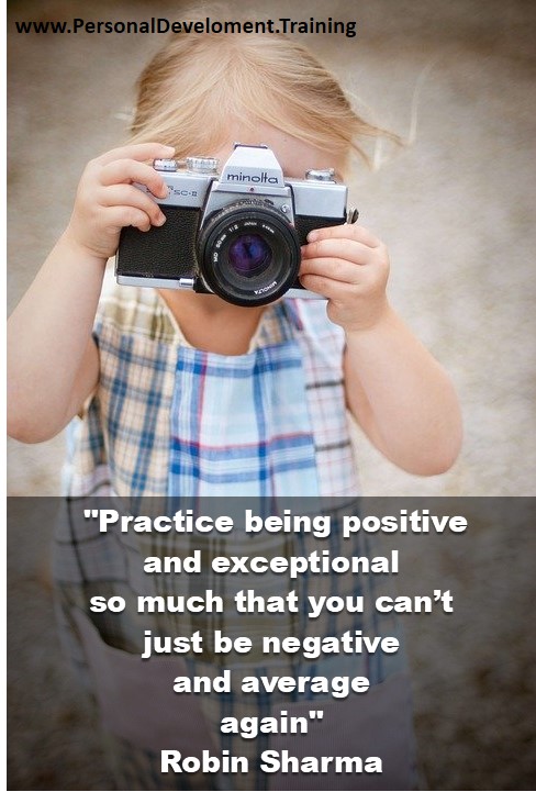 -Practice being positive and exceptional so much that you can’t just be negative and average again - Robin Sharma - 